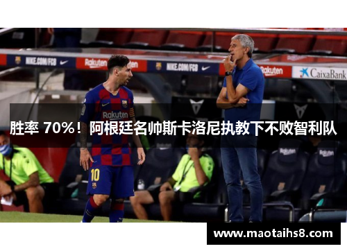 胜率 70%！阿根廷名帅斯卡洛尼执教下不败智利队
