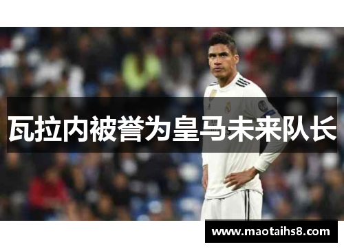 瓦拉内被誉为皇马未来队长