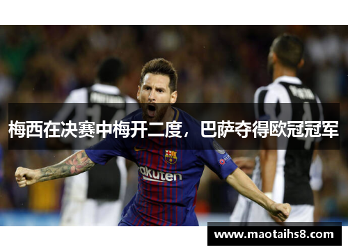 梅西在决赛中梅开二度，巴萨夺得欧冠冠军