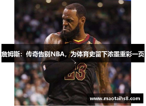 詹姆斯：传奇告别NBA，为体育史留下浓墨重彩一页
