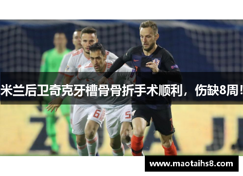 米兰后卫奇克牙槽骨骨折手术顺利，伤缺8周！